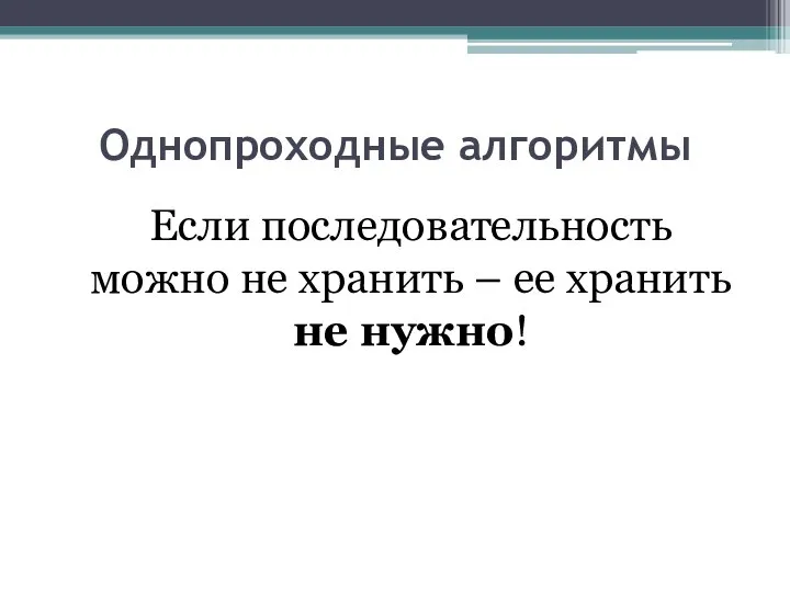 Однопроходные алгоритмы Если последовательность можно не хранить – ее хранить не нужно!