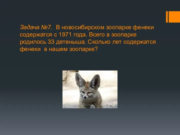 Задача №7. В новосибирском зоопарке фенеки содержатся с 1971 года. Всего