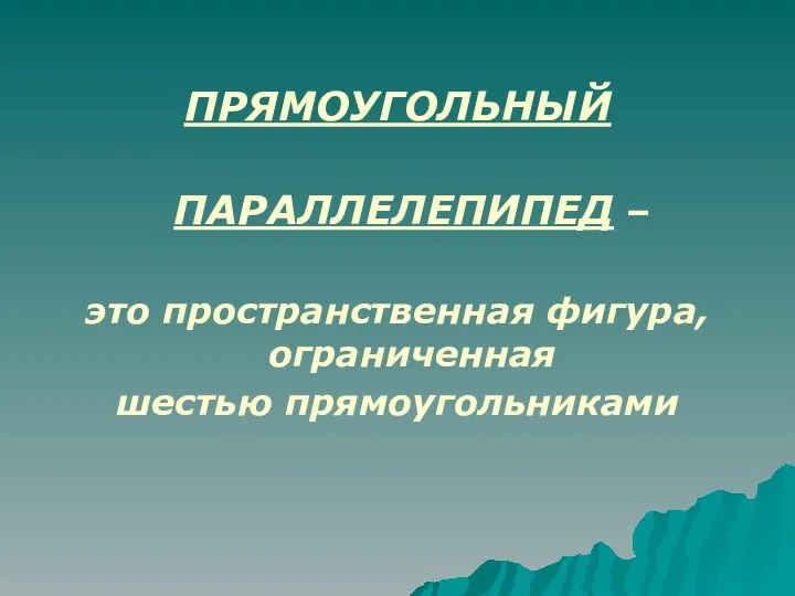 ПРЯМОУГОЛЬНЫЙ ПАРАЛЛЕЛЕПИПЕД – это пространственная фигура, ограниченная шестью прямоугольниками