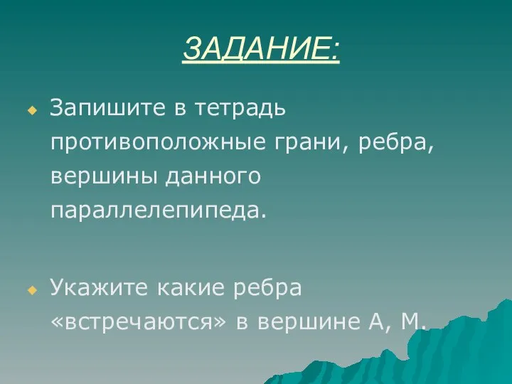 ЗАДАНИЕ: Запишите в тетрадь противоположные грани, ребра, вершины данного параллелепипеда. Укажите