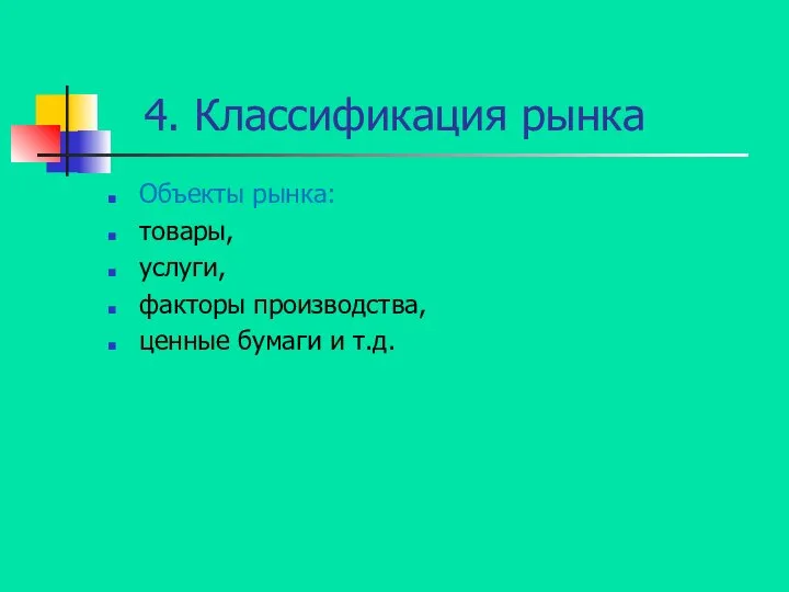 4. Классификация рынка Объекты рынка: товары, услуги, факторы производства, ценные бумаги и т.д.