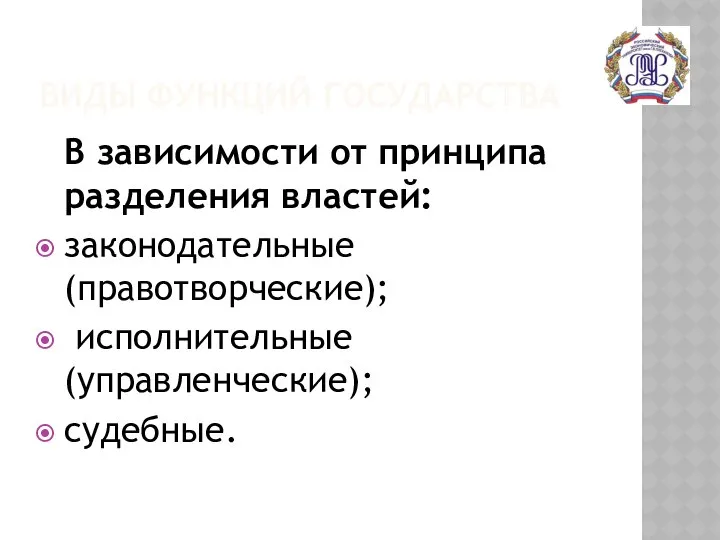 ВИДЫ ФУНКЦИЙ ГОСУДАРСТВА В зависимости от принципа разделения властей: законодательные (правотворческие); исполнительные (управленческие); судебные.