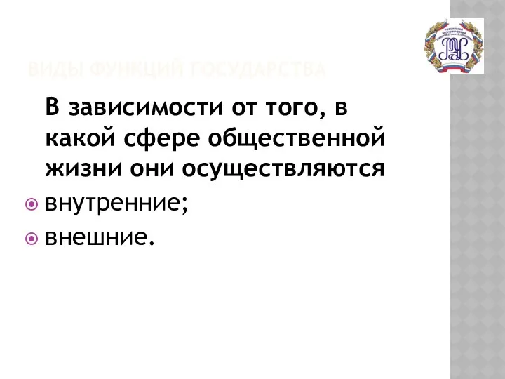 ВИДЫ ФУНКЦИЙ ГОСУДАРСТВА В зависимости от того, в какой сфере общественной жизни они осуществляются внутренние; внешние.