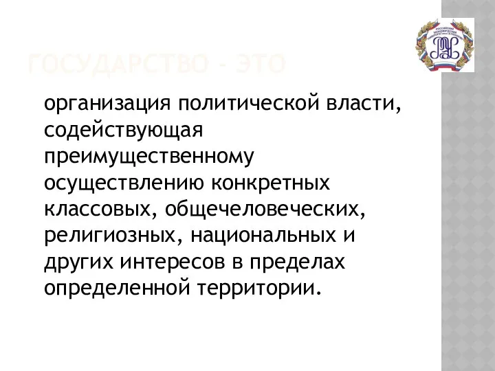 ГОСУДАРСТВО - ЭТО организация политической власти, содействующая преимущественному осуществлению конкретных классовых,