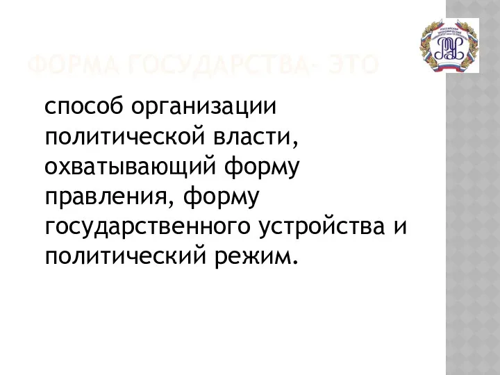 ФОРМА ГОСУДАРСТВА- ЭТО способ организации политической власти, охватывающий форму правления, форму государственного устройства и политический режим.