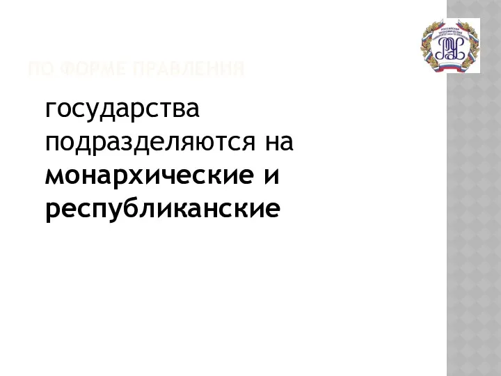 ПО ФОРМЕ ПРАВЛЕНИЯ государства подразделяются на монархические и республиканские