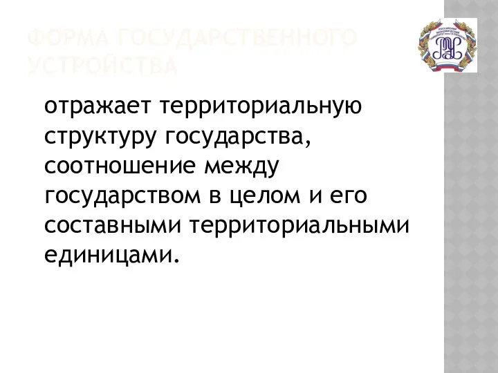 ФОРМА ГОСУДАРСТВЕННОГО УСТРОЙСТВА отражает территориальную структуру государства, соотношение между государством в