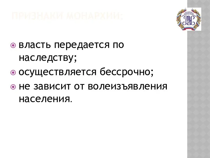 ПРИЗНАКИ МОНАРХИИ: власть передается по наследству; осуществляется бессрочно; не зависит от волеизъявления населения.