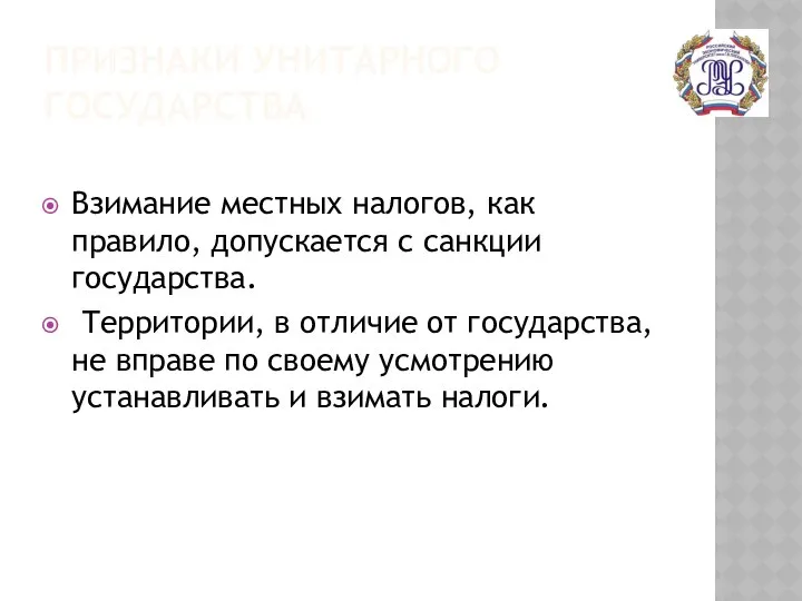 ПРИЗНАКИ УНИТАРНОГО ГОСУДАРСТВА Взимание местных налогов, как правило, допускается с санкции