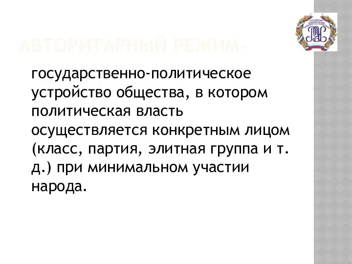 АВТОРИТАРНЫЙ РЕЖИМ- государственно-политическое устройство общества, в котором политическая власть осуществляется конкретным