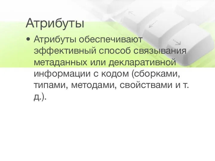 Атрибуты Атрибуты обеспечивают эффективный способ связывания метаданных или декларативной информации с