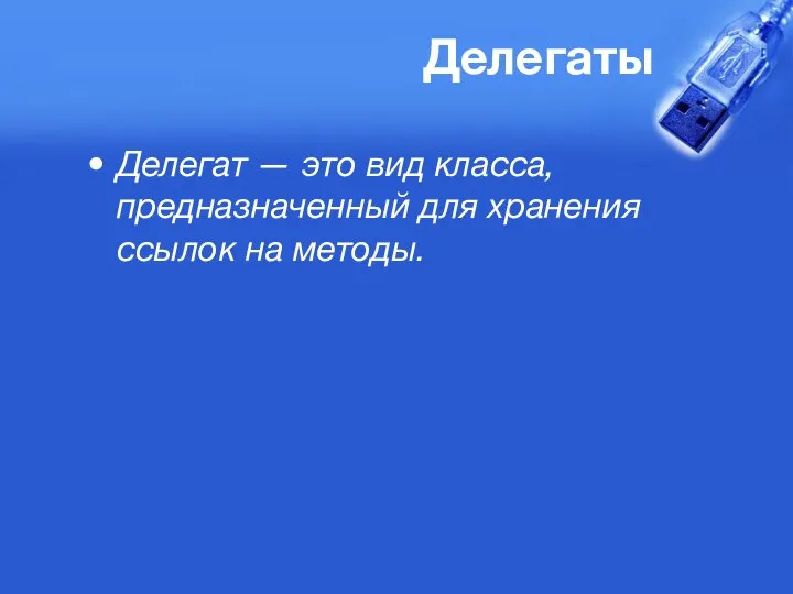 Делегаты Делегат — это вид класса, предназначенный для хранения ссылок на методы.