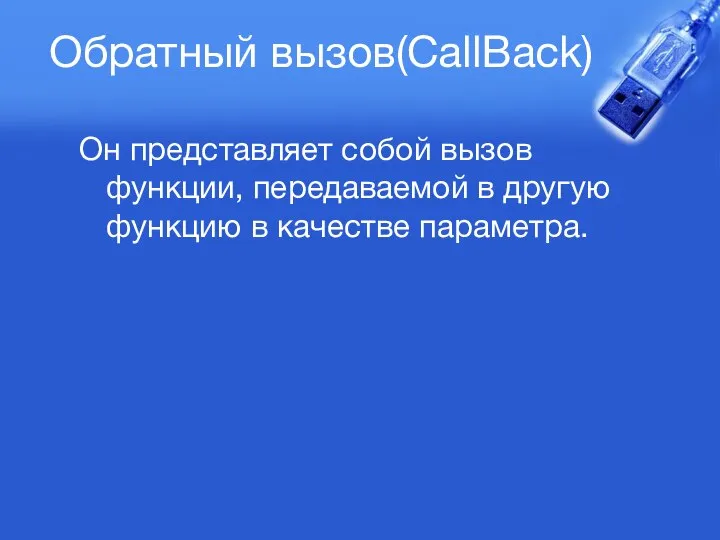 Обратный вызов(CallBack) Он представляет собой вызов функции, передаваемой в другую функцию в качестве параметра.