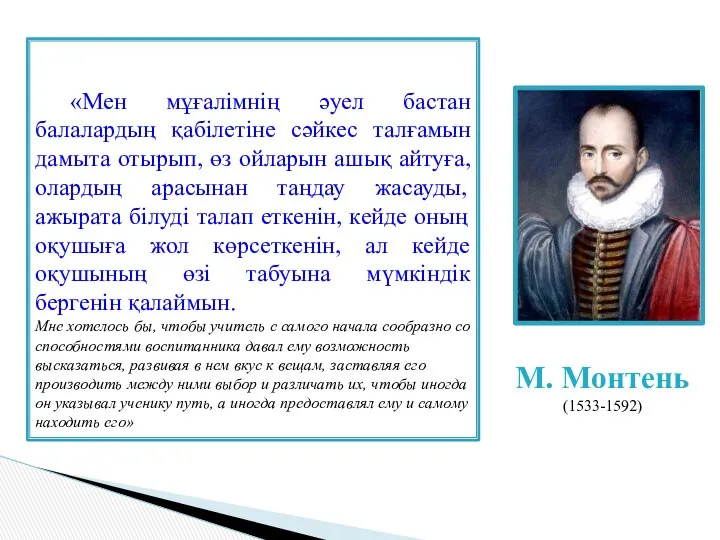 М. Монтень (1533-1592) «Мен мұғалімнің әуел бастан балалардың қабілетіне сәйкес талғамын