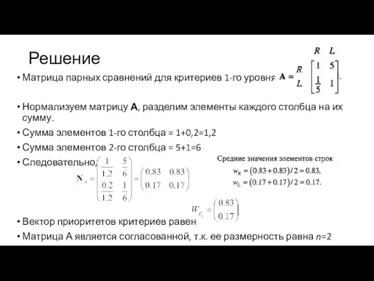 Решение Матрица парных сравнений для критериев 1-го уровня Нормализуем матрицу А,