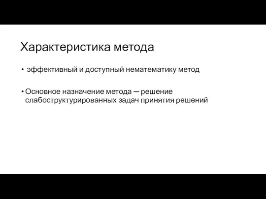 Характеристика метода эффективный и доступный нематематику метод Основное назначение метода ─ решение слабоструктурированных задач принятия решений