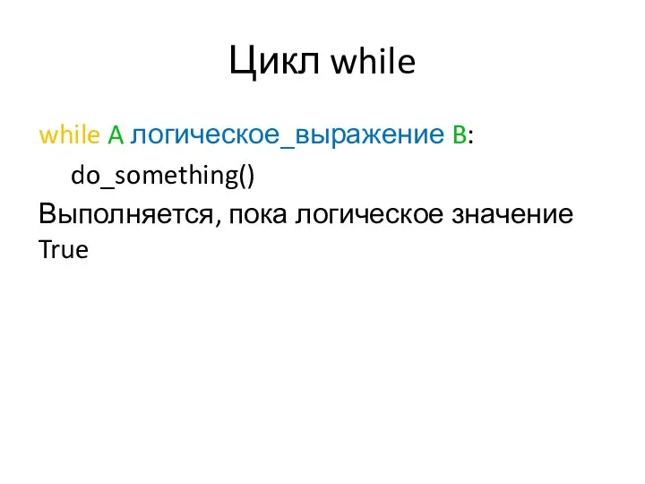 Цикл while while A логическое_выражение B: do_something() Выполняется, пока логическое значение True