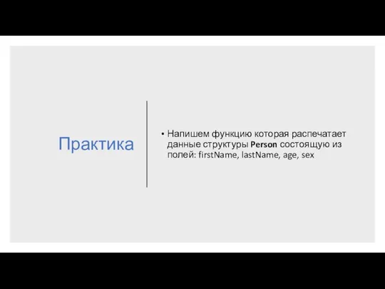 Практика Напишем функцию которая распечатает данные структуры Person состоящую из полей: firstName, lastName, age, sex