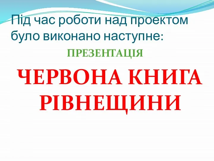 Під час роботи над проектом було виконано наступне: ПРЕЗЕНТАЦІЯ ЧЕРВОНА КНИГА РІВНЕЩИНИ