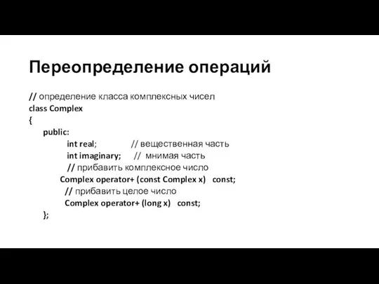 Переопределение операций // определение класса комплексных чисел class Complex { public: