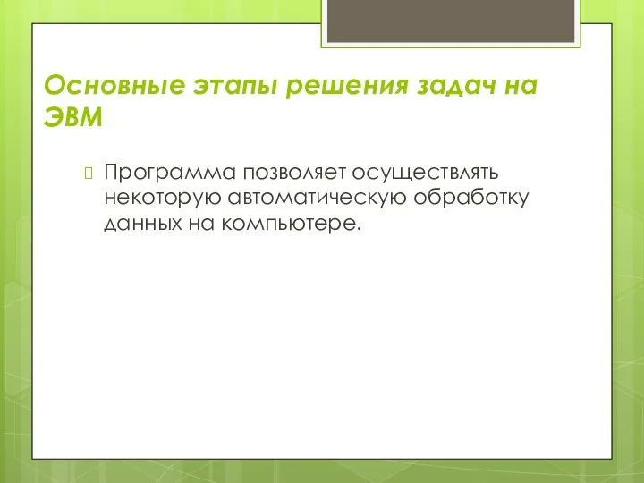 Основные этапы решения задач на ЭВМ Программа позволяет осуществлять некоторую автоматическую обработку данных на компьютере.