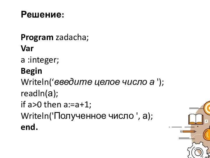 Решение: Program zadacha; Var a :integer; Begin Writeln(‘введите целое число а