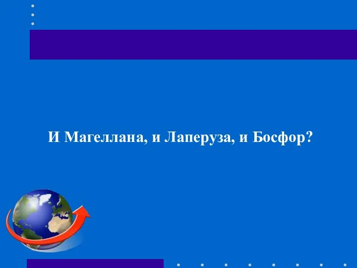 И Магеллана, и Лаперуза, и Босфор?