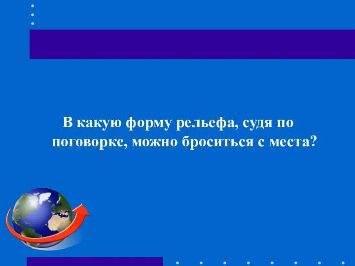 В какую форму рельефа, судя по поговорке, можно броситься с места?