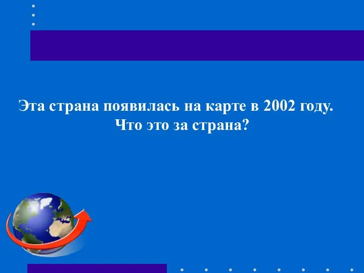 Эта страна появилась на карте в 2002 году. Что это за страна?