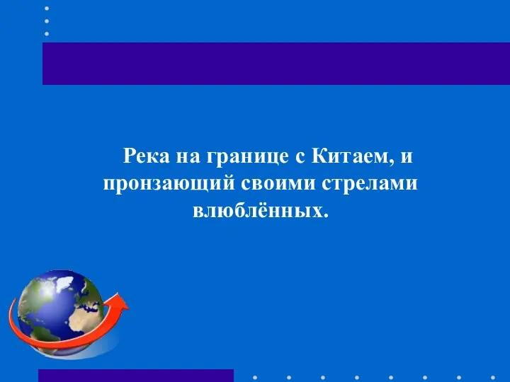 Река на границе с Китаем, и пронзающий своими стрелами влюблённых.