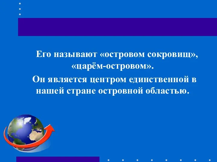 Его называют «островом сокровищ», «царём-островом». Он является центром единственной в нашей стране островной областью.