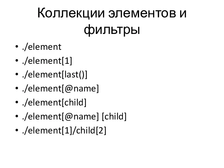 Коллекции элементов и фильтры ./element ./element[1] ./element[last()] ./element[@name] ./element[child] ./element[@name] [child] ./element[1]/child[2]