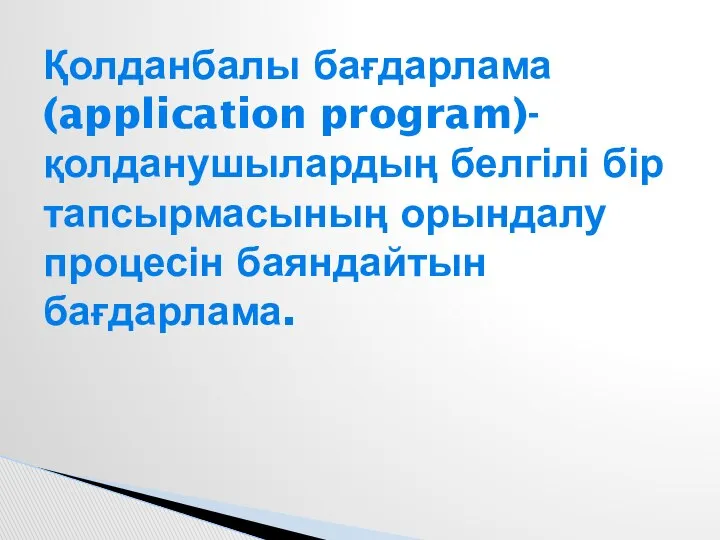 Қолданбалы бағдарлама (application program)- қолданушылардың белгілі бір тапсырмасының орындалу процесін баяндайтын бағдарлама.