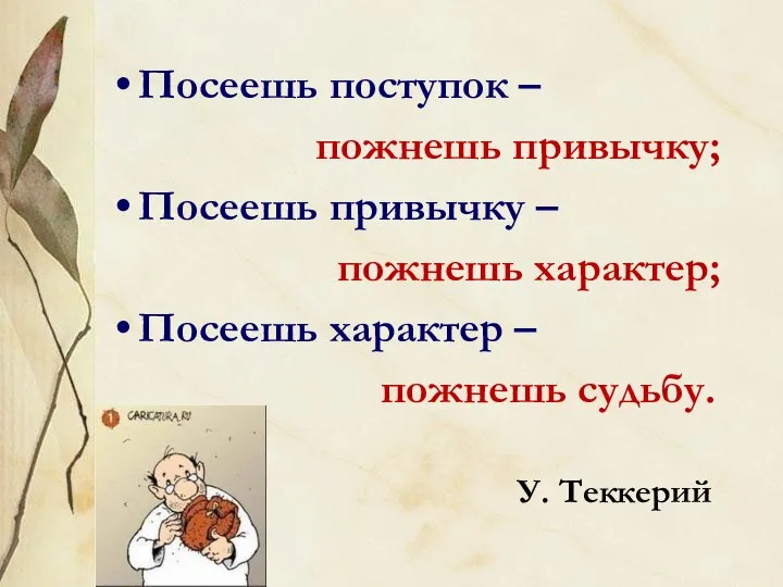 Посеешь поступок – пожнешь привычку; Посеешь привычку – пожнешь характер; Посеешь