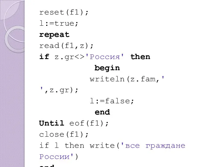 reset(f1); l:=true; repeat read(f1,z); if z.gr 'Россия' then begin writeln(z.fam,' ',z.gr);