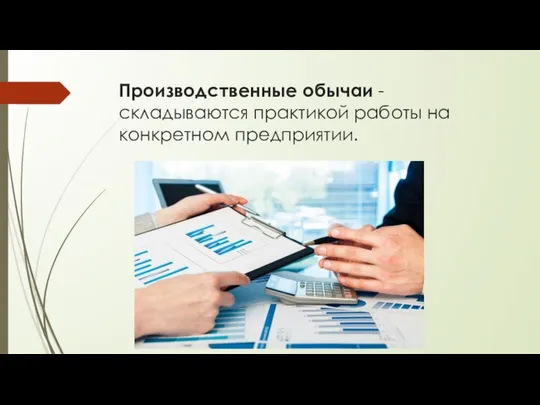 Производственные обычаи - складываются практикой работы на конкретном предприятии.