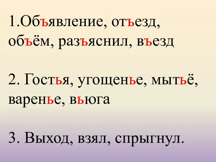 1.Объявление, отъезд, объём, разъяснил, въезд 2. Гостья, угощенье, мытьё, варенье, вьюга 3. Выход, взял, спрыгнул.