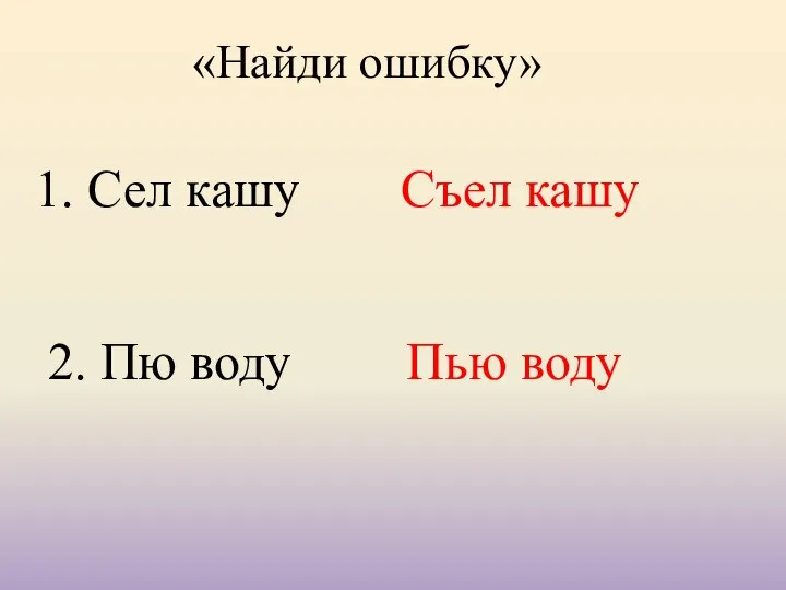 «Найди ошибку» 1. Сел кашу Съел кашу 2. Пю воду Пью воду