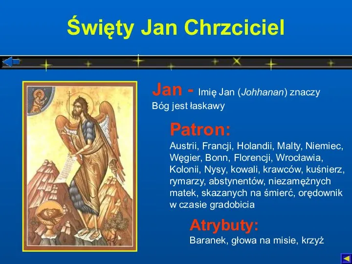 Święty Jan Chrzciciel Atrybuty: Baranek, głowa na misie, krzyż Patron: Austrii,