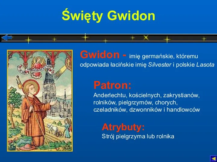 Święty Gwidon Atrybuty: Strój pielgrzyma lub rolnika Patron: Anderlechtu, kościelnych, zakrystianów,