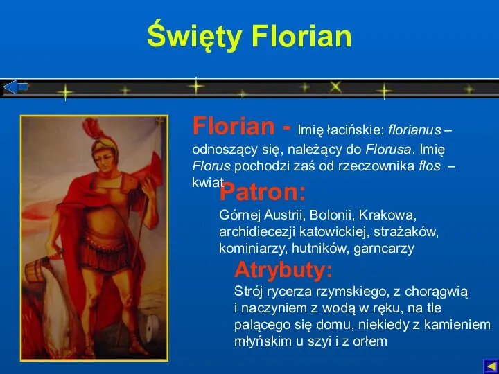 Święty Florian Atrybuty: Strój rycerza rzymskiego, z chorągwią i naczyniem z
