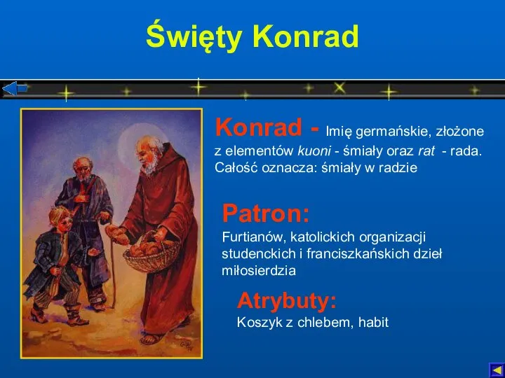 Święty Konrad Atrybuty: Koszyk z chlebem, habit Patron: Furtianów, katolickich organizacji