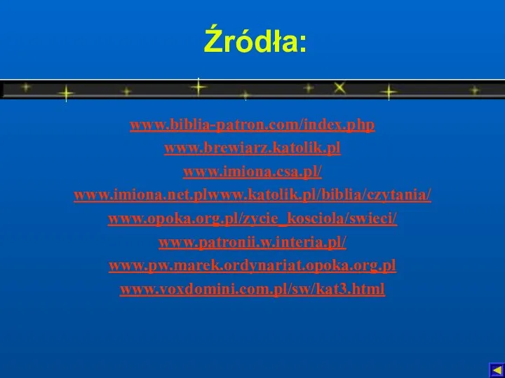 Źródła: www.biblia-patron.com/index.php www.brewiarz.katolik.pl www.imiona.csa.pl/ www.imiona.net.plwww.katolik.pl/biblia/czytania/ www.opoka.org.pl/zycie_kosciola/swieci/ www.patronii.w.interia.pl/ www.pw.marek.ordynariat.opoka.org.pl www.voxdomini.com.pl/sw/kat3.html