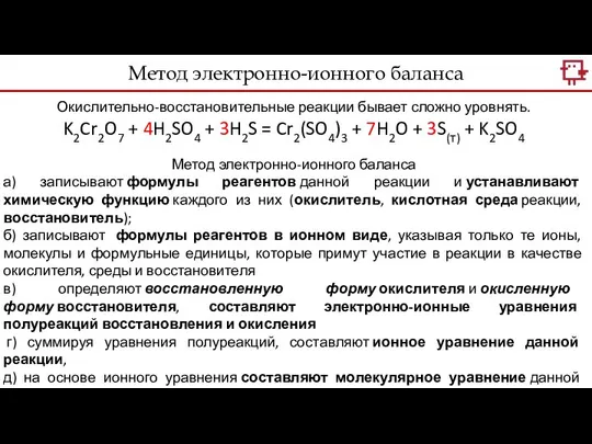 Метод электронно-ионного баланса Окислительно-восстановительные реакции бывает сложно уровнять. K2Cr2O7 + 4H2SO4