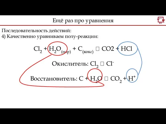 Последовательность действий: 4) Качественно уравниваем полу-реакции: Cl2 + H2O(пар) + С(кокс)