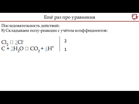 Последовательность действий: 8) Складываем полу-реакции с учётом коэффициентов: Сl2 ? 2Cl-