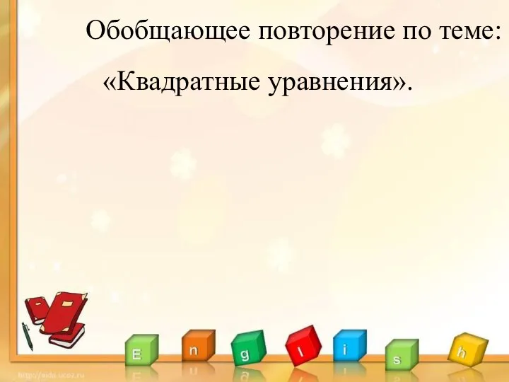 Обобщающее повторение по теме: «Квадратные уравнения».