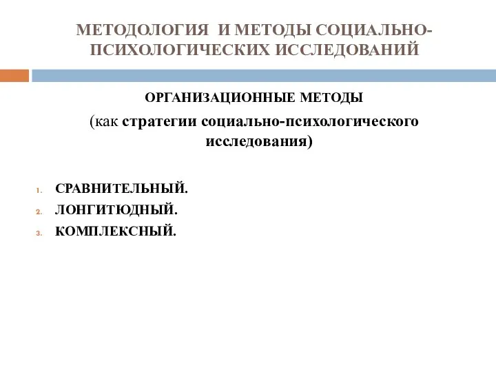 МЕТОДОЛОГИЯ И МЕТОДЫ СОЦИАЛЬНО-ПСИХОЛОГИЧЕСКИХ ИССЛЕДОВАНИЙ ОРГАНИЗАЦИОННЫЕ МЕТОДЫ (как стратегии социально-психологического исследования) СРАВНИТЕЛЬНЫЙ. ЛОНГИТЮДНЫЙ. КОМПЛЕКСНЫЙ.