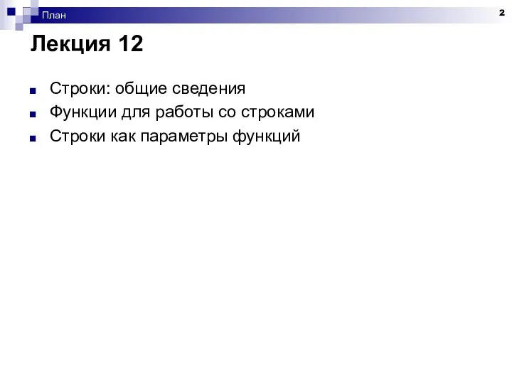 План Лекция 12 Строки: общие сведения Функции для работы со строками Строки как параметры функций