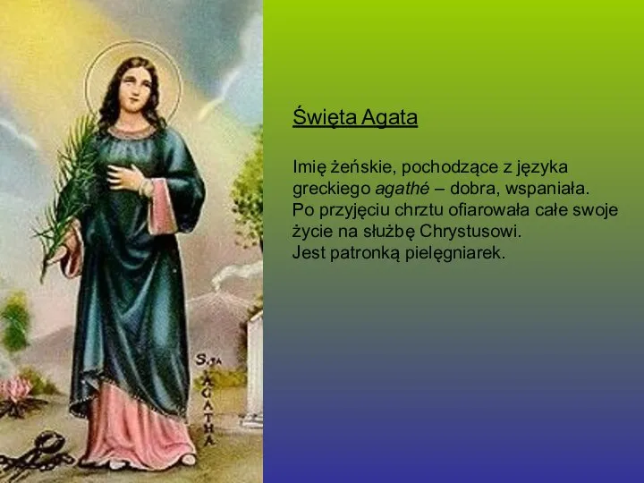 Święta Agata Imię żeńskie, pochodzące z języka greckiego agathé – dobra,
